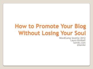 How to Promote Your Blog
 Without Losing Your Soul
               WordCamp Seattle 2012
                       Laura Kimball
                         lamiki.com
                            @lamiki
 