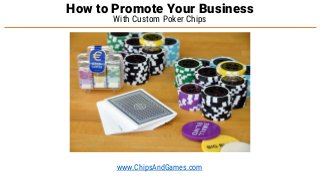 With Custom Poker Chips
How to Promote Your Business
www.ChipsAndGames.com
 
