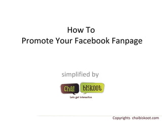 How To  Promote Your Facebook Fanpage simplified by  Copyrights  chaibiskoot.com 