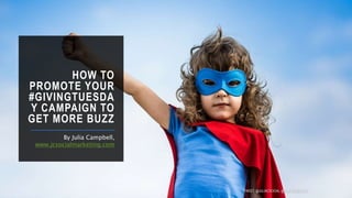 HOW TO
PROMOTE YOUR
#GIVINGTUESDA
Y CAMPAIGN TO
GET MORE BUZZ
By Julia Campbell,
www.jcsocialmarketing.com
TWEET: @JULIACSOCIAL @DONORSEARCH
 