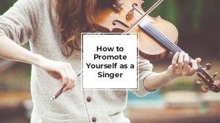 How to
Promote
Yourself as a
Singer
 