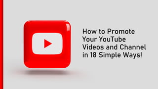 How to Promote
Your YouTube
Videos and Channel
in 18 Simple Ways!
 