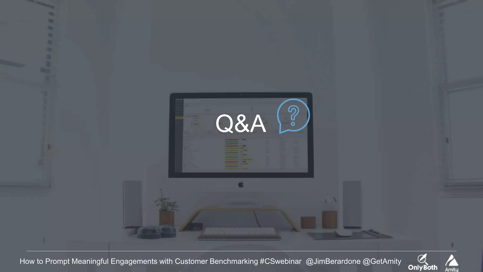 How to Prompt Meaningful Engagements with Customer Benchmarking #CSwebinar @JimBerardone @GetAmity
Q&A
 