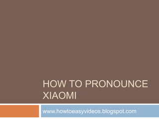 HOW TO PRONOUNCE 
XIAOMI 
www.howtoeasyvideos.blogspot.com 
