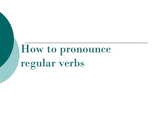 How to pronounce
regular verbs
 