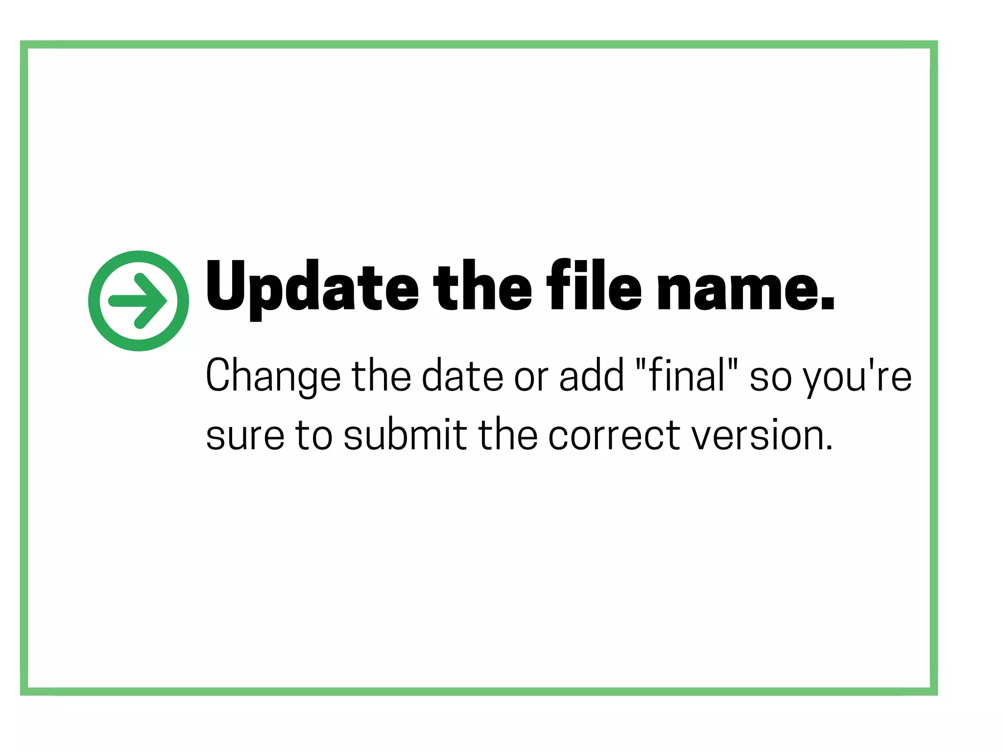 Update the file name.
Change the date or add "final" so you're
sure to submit the correct version.