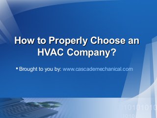 How to Properly Choose anHow to Properly Choose an
HVAC Company?HVAC Company?
Brought to you by: www.cascademechanical.com
 