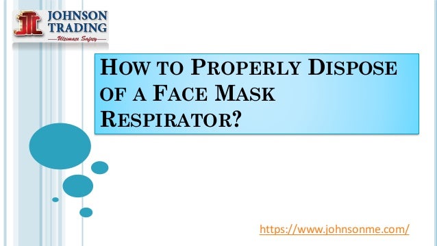 HOW TO PROPERLY DISPOSE
OF A FACE MASK
RESPIRATOR?
https://www.johnsonme.com/
 