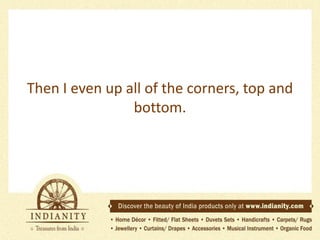 Then I even up all of the corners, top and
bottom.

 