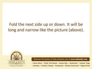 Fold the next side up or down. It will be
long and narrow like the picture (above).

 
