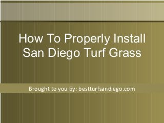 Brought to you by: bestturfsandiego.com
How To Properly Install
San Diego Turf Grass
 