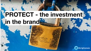 #brightonseo
PROTECT - the investment
in the brand
 