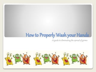 How to Properly Wash your Hands 
-A guide to eliminating the spread of germs- 
 