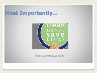Most Importantly… 
National hand Washing day is May 5th 
