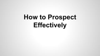 How to Prospect
Effectively
 