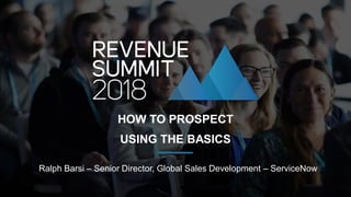 Ralph Barsi – Senior Director, Global Sales Development – ServiceNow
HOW TO PROSPECT
USING THE BASICS
 