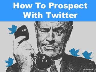 @GerryMoran
How To Prospect
With Twitter
 