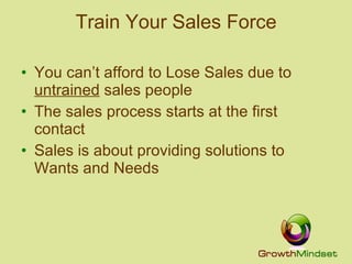 Train Your Sales Force You can’t afford to Lose Sales due to  untrained  sales people The sales process starts at the first contact Sales is about providing solutions to Wants and Needs 