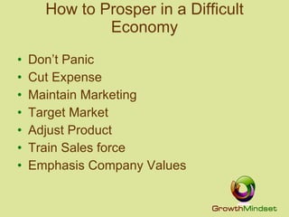 How to Prosper in a Difficult Economy Don’t Panic Cut Expense Maintain Marketing Target Market Adjust Product Train Sales force Emphasis Company Values 
