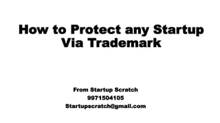 How to Protect any Startup
Via Trademark
From Startup Scratch
9971504105
Startupscratch@gmail.com
 
