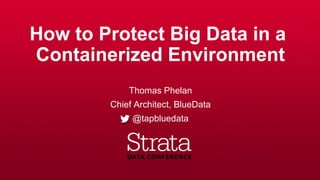 How to Protect Big Data in a
Containerized Environment
Thomas Phelan
Chief Architect, BlueData
@tapbluedata
 