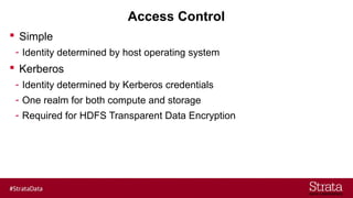 Access Control
 Simple
- Identity determined by host operating system
 Kerberos
- Identity determined by Kerberos credentials
- One realm for both compute and storage
- Required for HDFS Transparent Data Encryption
 