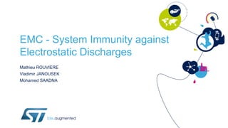 EMC - System Immunity against
Electrostatic Discharges
Mathieu ROUVIERE
Vladimir JANOUSEK
Mohamed SAADNA
 