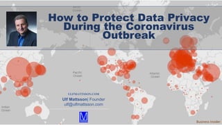 1
How to Protect Data Privacy
During the Coronavirus
Outbreak
Business Insider
ULFMATTSSON.COM
Ulf Mattsson| Founder
ulf@ulfmattsson.com
 