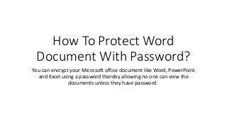 How To Protect Word
Document With Password?
You can encrypt your Microsoft office document like Word, PowerPoint
and Excel using a password thereby allowing no one can view the
documents unless they have password.
 