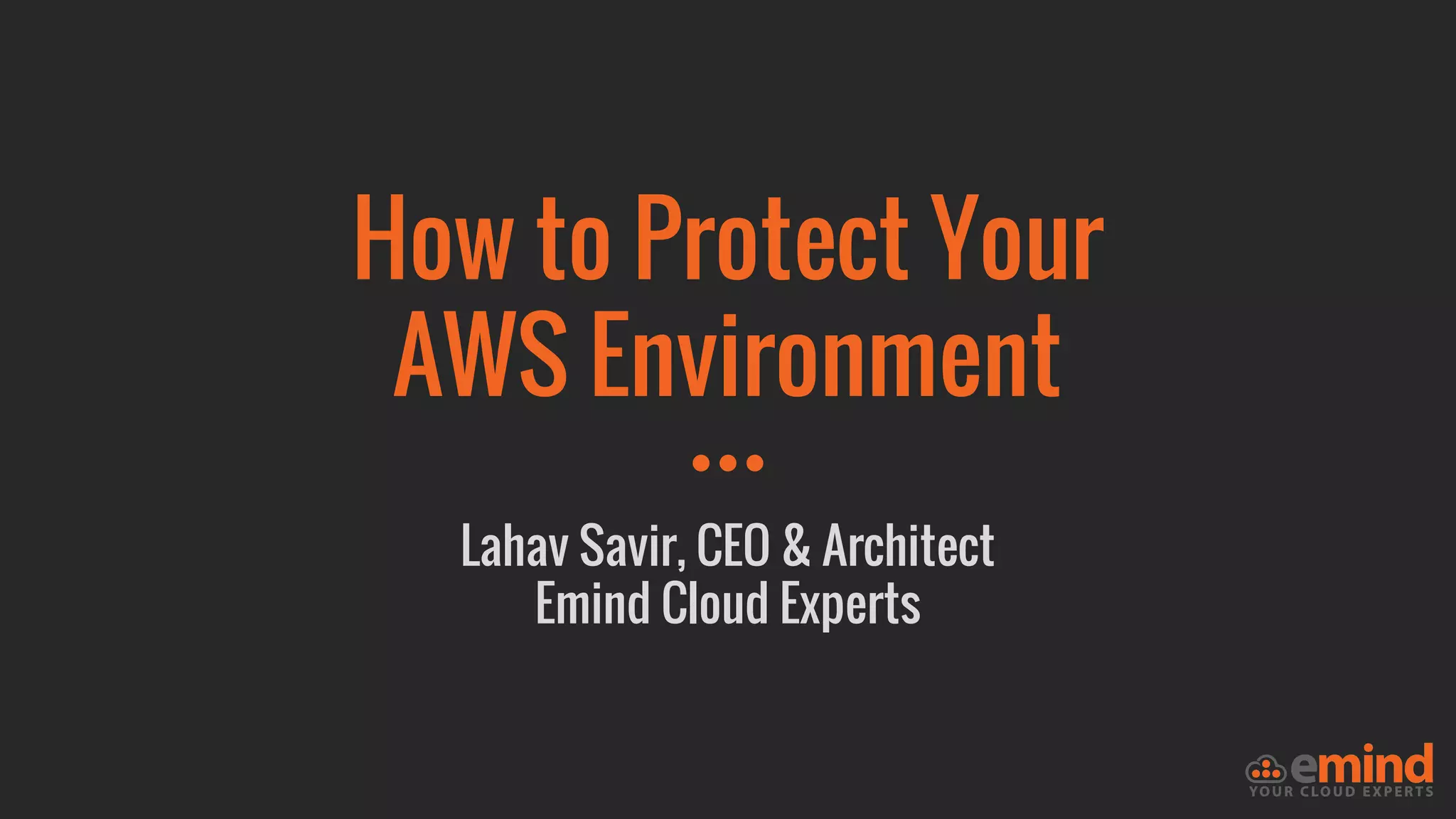 How to Protect Your
AWS Environment
Lahav Savir, CEO & Architect
Emind Cloud Experts
 