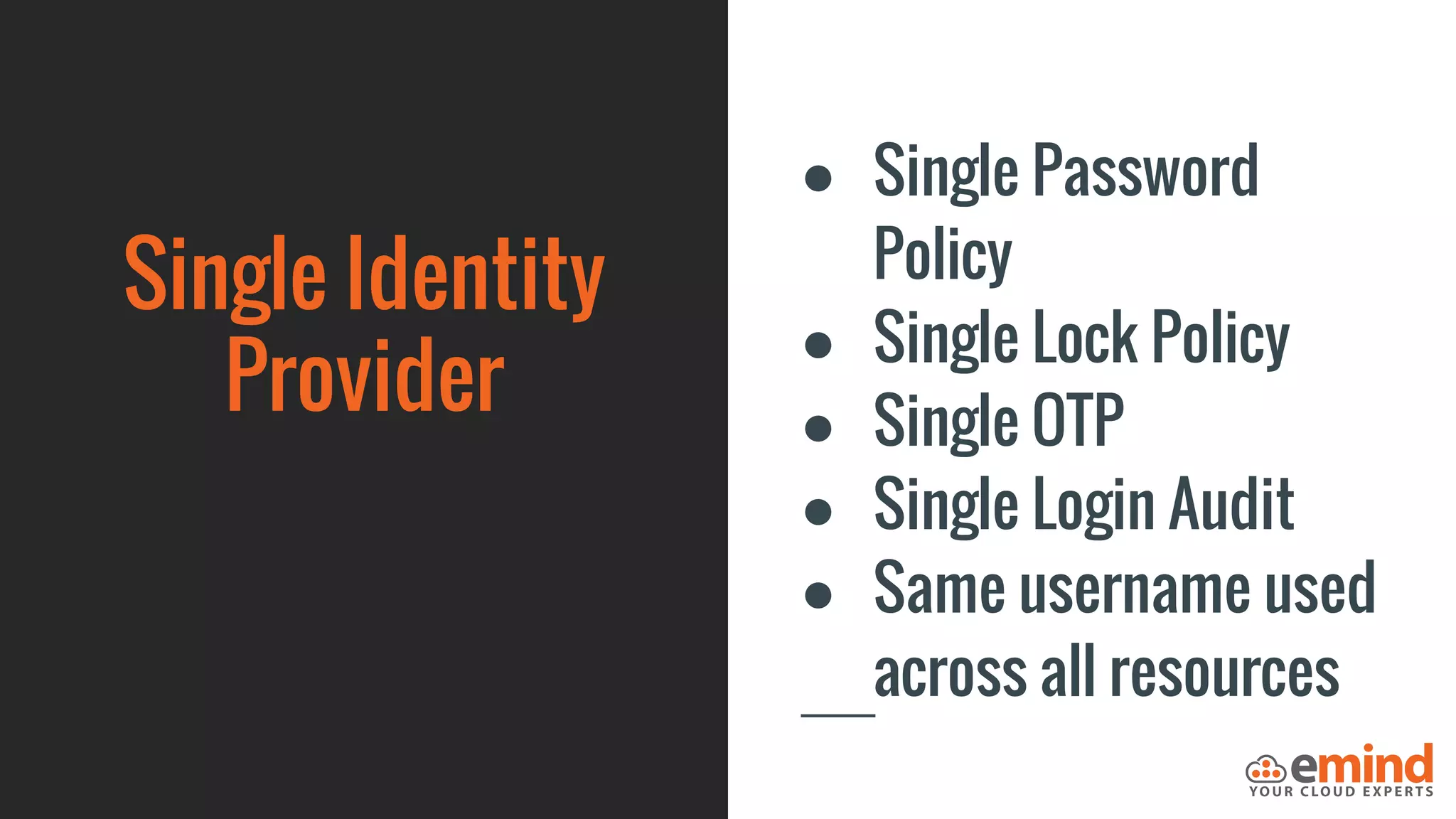 Single Identity
Provider
● Single Password
Policy
● Single Lock Policy
● Single OTP
● Single Login Audit
● Same username used
across all resources
 
