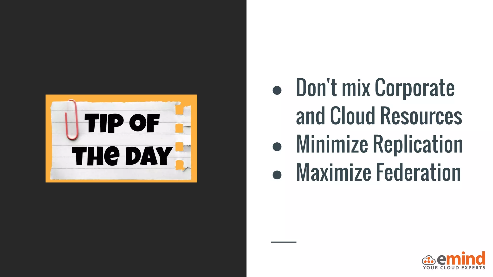 ● Don't mix Corporate
and Cloud Resources
● Minimize Replication
● Maximize Federation
 