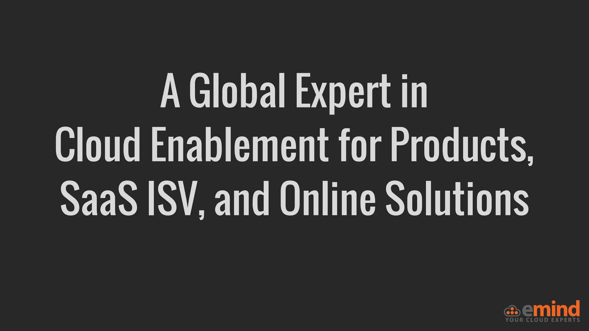 A Global Expert in
Cloud Enablement for Products,
SaaS ISV, and Online Solutions
 
