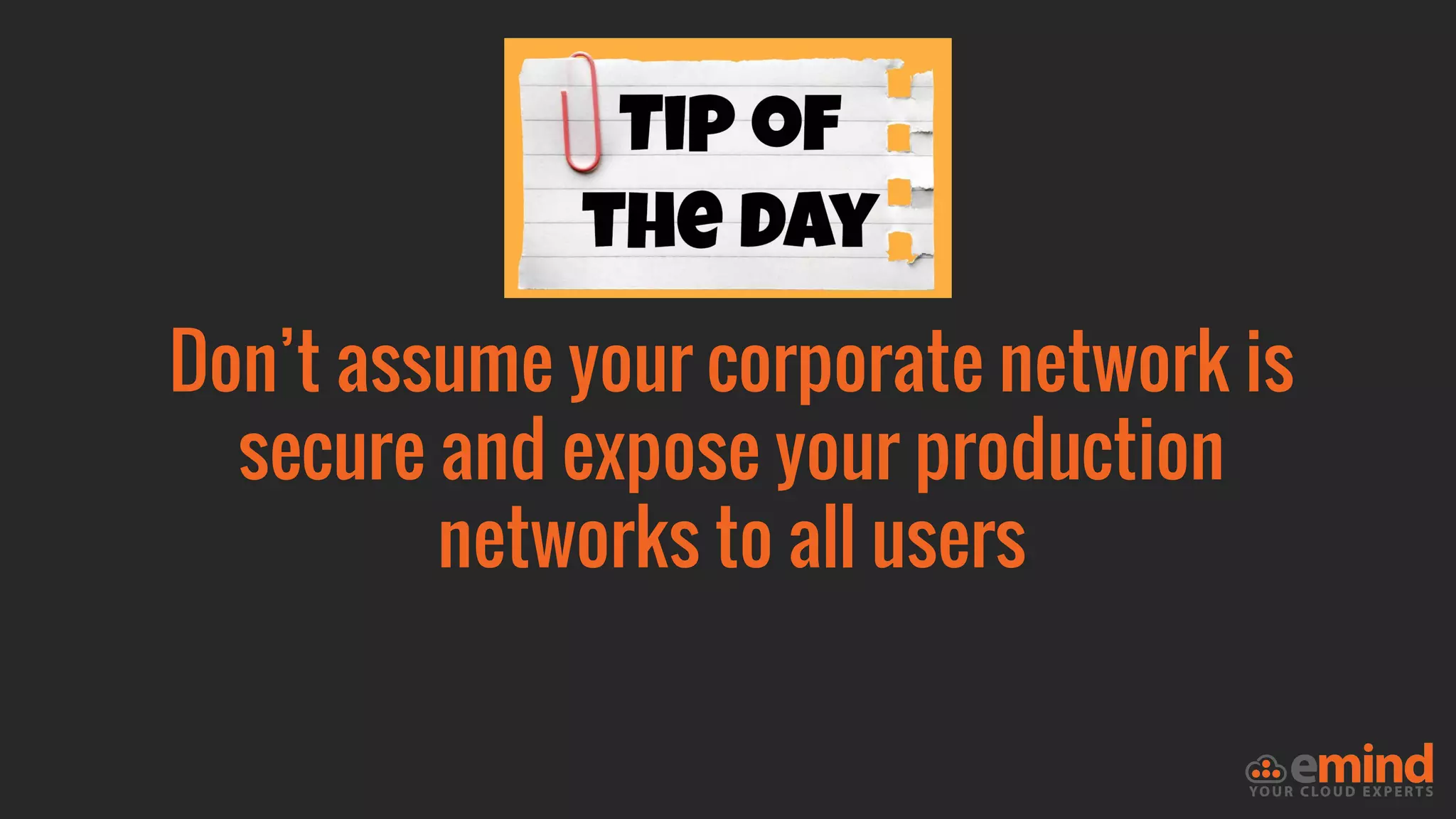 Don’t assume your corporate network is
secure and expose your production
networks to all users
 
