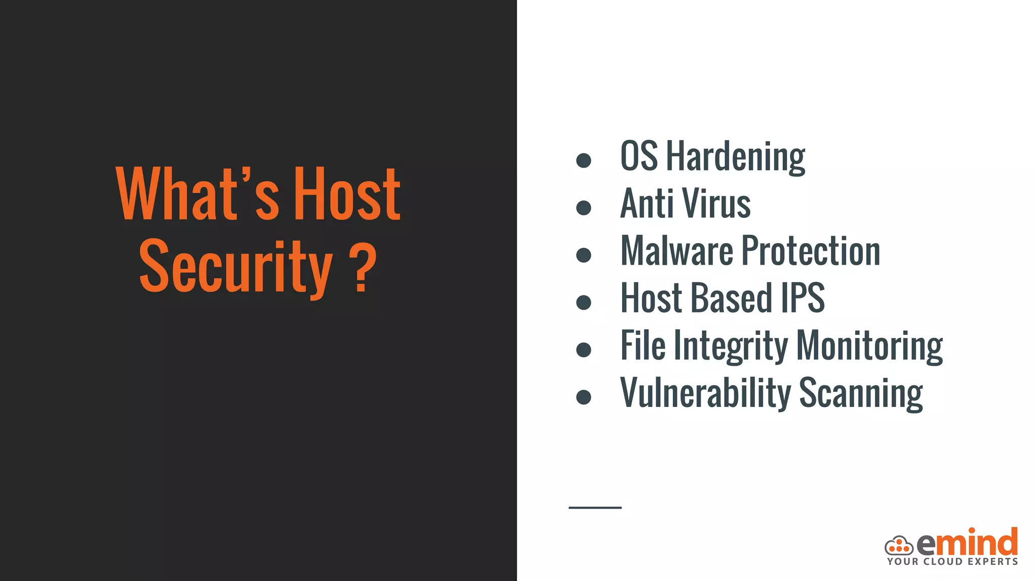 What’s Host
Security ?
● OS Hardening
● Anti Virus
● Malware Protection
● Host Based IPS
● File Integrity Monitoring
● Vulnerability Scanning
 