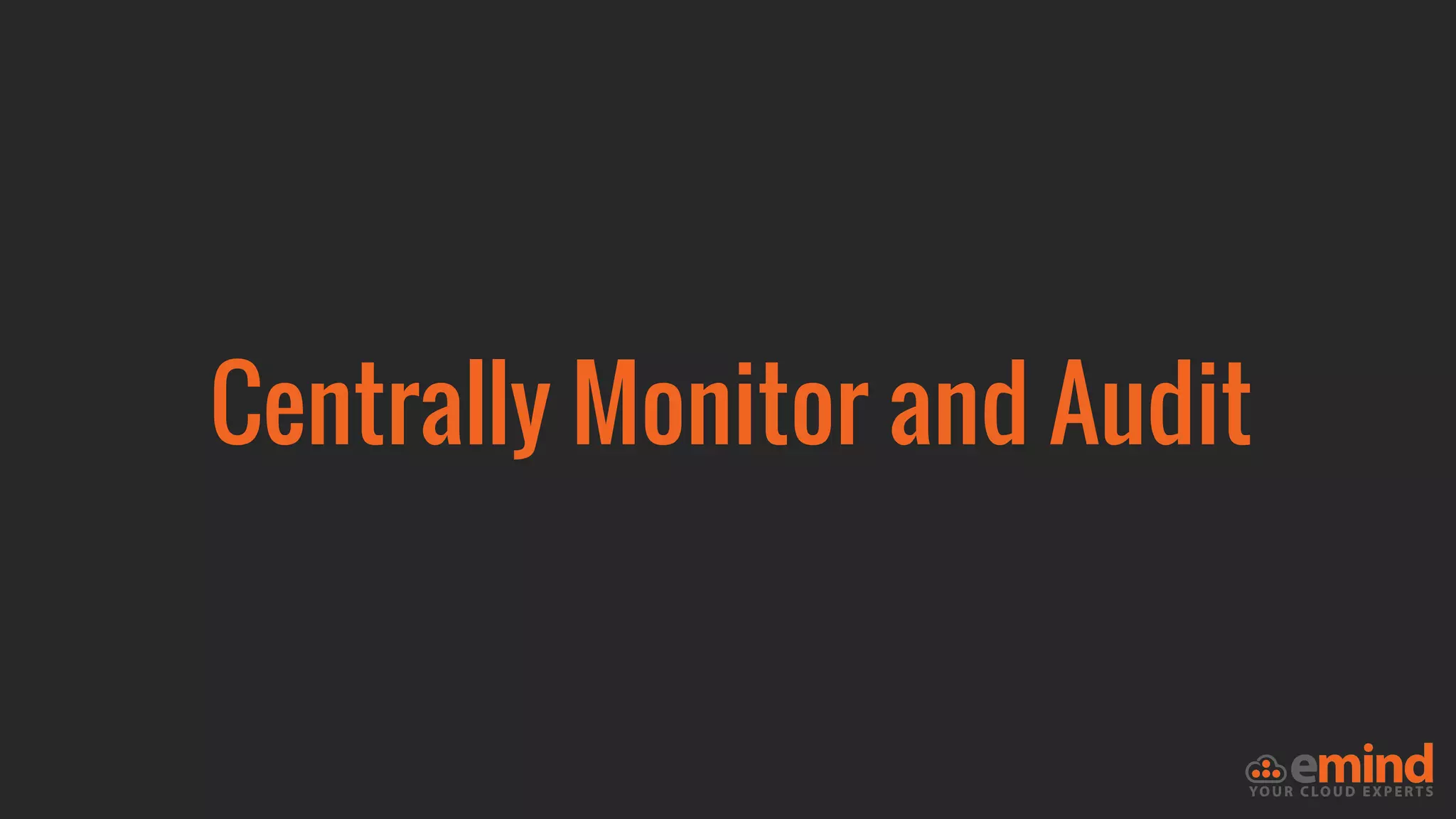 Centrally Monitor and Audit
 