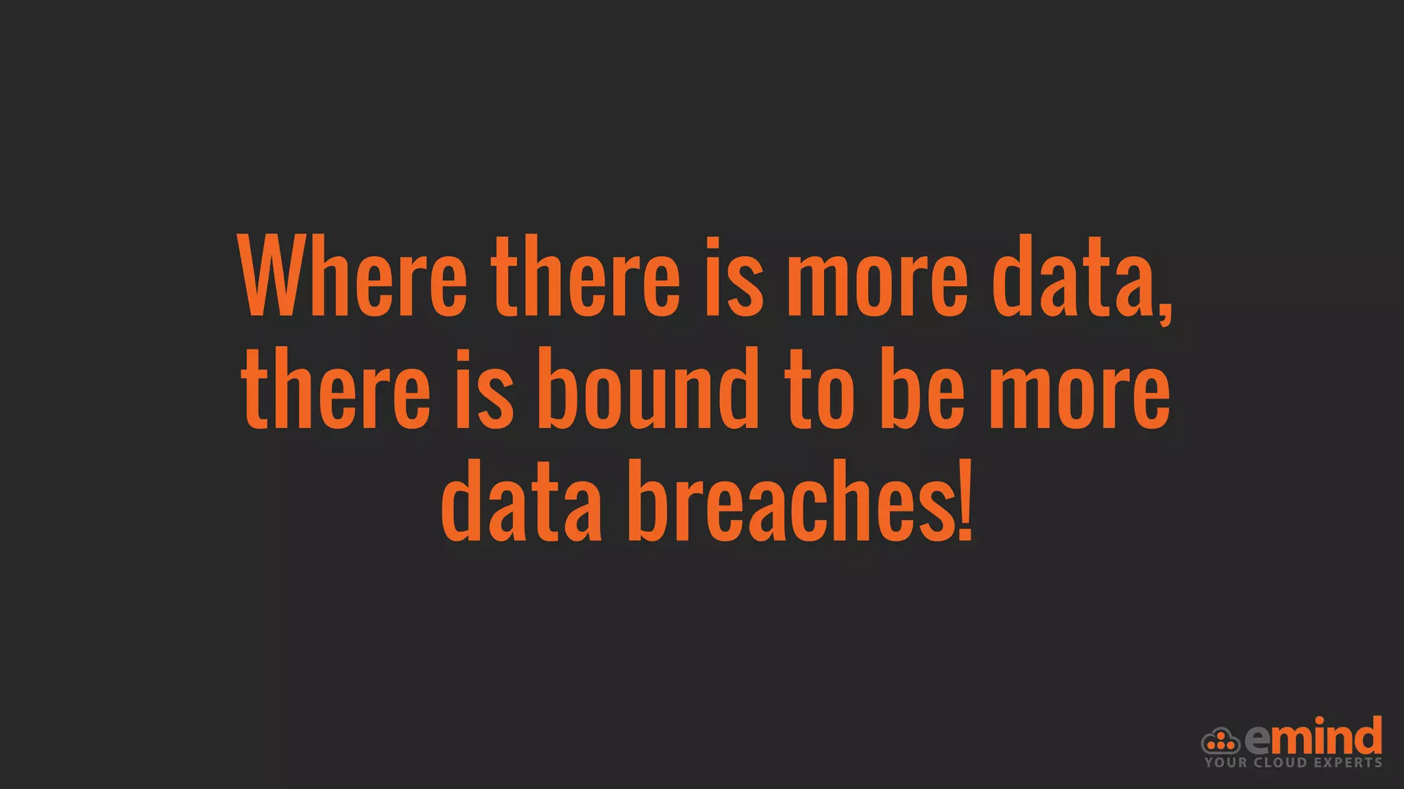 Where there is more data,
there is bound to be more
data breaches!
 