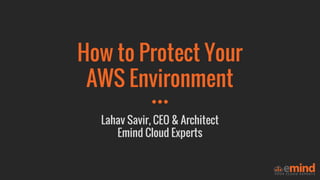 How to Protect Your
AWS Environment
Lahav Savir, CEO & Architect
Emind Cloud Experts
 