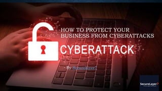 HOW TO PROTECT YOUR
BUSINESS FROM CYBERATTACKS
- By Securelayer7
 