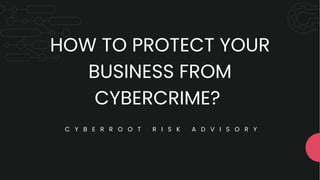 HOW TO PROTECT YOUR
BUSINESS FROM
CYBERCRIME?
C Y B E R R O O T R I S K A D V I S O R Y
 