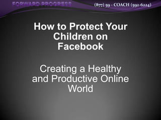 (877) 59 - COACH (592-6224)




How to Protect Your
   Children on
    Facebook

 Creating a Healthy
and Productive Online
       World
 