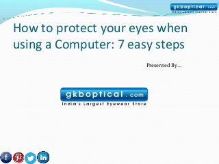 How to protect your eyes when
using a Computer: 7 easy steps
                      Presented By…
 
