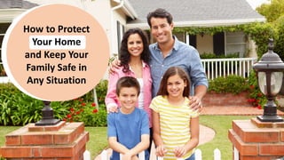 How to Protect
Your Home
and Keep Your
Family Safe in
Any Situation
 