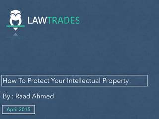 How To Protect Your Intellectual Property
By : Raad Ahmed
April 2015
 