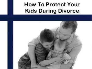 How To Protect Your
Kids During Divorce
 