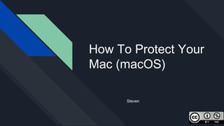 How To Protect Your
Mac (macOS)
Steven
 