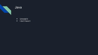 Java
● Uninstall it
● I don’t have it
 