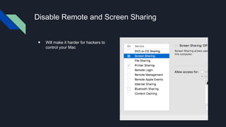 Disable Remote and Screen Sharing
● Will make it harder for hackers to
control your Mac
 