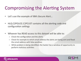 Compromising	the	Aler@ng	System	
•  Let’s	use	the	example	of	IBM	zSecure	Alert…	
•  HLQ.C2POLICE.C2PCUST	contains	all	the	...