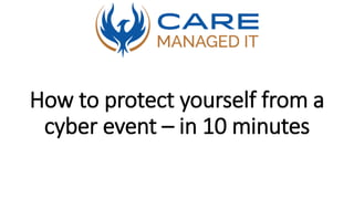 How to protect yourself from a
cyber event – in 10 minutes
 